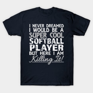 I Never Dreamed I Would Be a Super Cool Softball Player But Here I Am Killing It T-Shirt